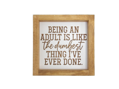 Being an Adult is Like the Dumbest Thing I've Ever Done Wooden Framed Sign