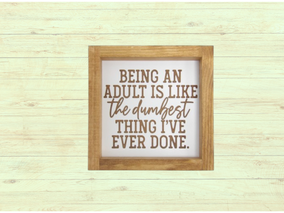 Being an Adult is Like the Dumbest Thing I've Ever Done Wooden Framed Sign